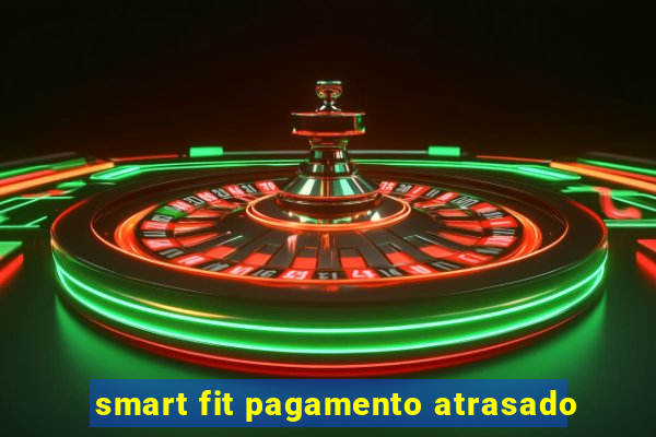 smart fit pagamento atrasado